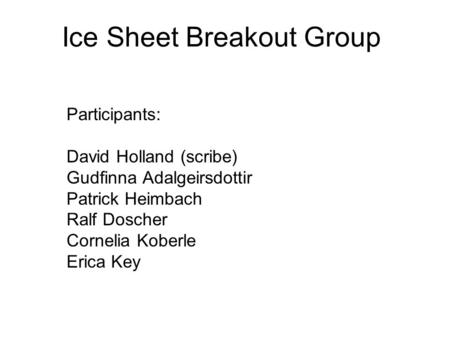 Ice Sheet Breakout Group Participants: David Holland (scribe) Gudfinna Adalgeirsdottir Patrick Heimbach Ralf Doscher Cornelia Koberle Erica Key.