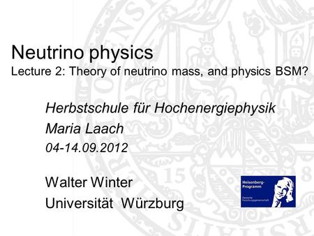 Neutrino physics Lecture 2: Theory of neutrino mass, and physics BSM? Herbstschule für Hochenergiephysik Maria Laach 04-14.09.2012 Walter Winter Universität.