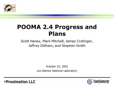 POOMA 2.4 Progress and Plans Scott Haney, Mark Mitchell, James Crotinger, Jeffrey Oldham, and Stephen Smith October 22, 2001 Los Alamos National Laboratory.