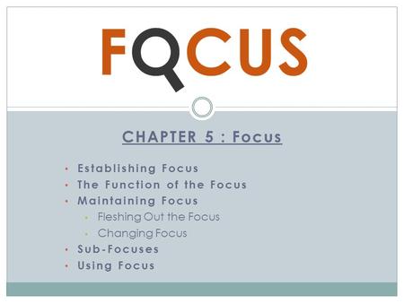 CHAPTER 5 : Focus Establishing Focus The Function of the Focus Maintaining Focus Fleshing Out the Focus Changing Focus Sub-Focuses Using Focus.