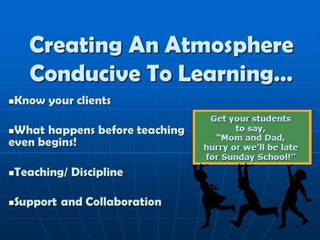 Creating An Atmosphere Conducive To Learning… Know your clients Know your clients What happens before teaching even begins! What happens before teaching.