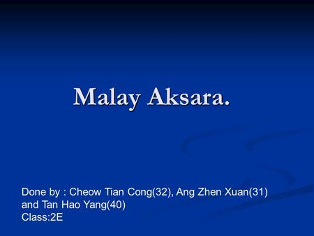 Malay Aksara. Done by : Cheow Tian Cong(32), Ang Zhen Xuan(31) and Tan Hao Yang(40) Class:2E.