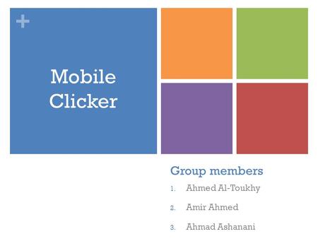 + Group members 1. Ahmed Al-Toukhy 2. Amir Ahmed 3. Ahmad Ashanani Mobile Clicker.