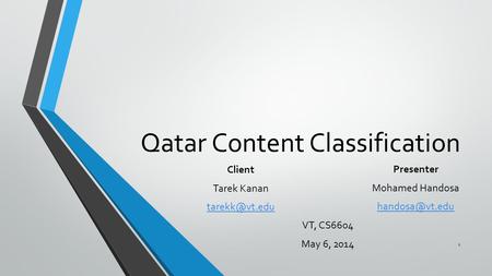 Qatar Content Classification Presenter Mohamed Handosa VT, CS6604 May 6, 2014 Client Tarek Kanan 1.