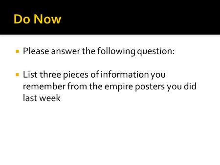  Please answer the following question:  List three pieces of information you remember from the empire posters you did last week.