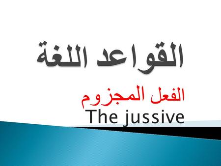 الفعل المجزوم The jussive.  لم Did not /has not  لم يعلم He did not know  لا Do not  لا تجلس Do not sit  لا تذهبي Do not go (female)  لما Has not.