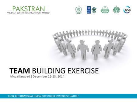 IUCN, INTERNATIONAL UNION FOR CONSERVATION OF NATURE Muzaffarabad | December 22-23, 2014 TEAM BUILDING EXERCISE.