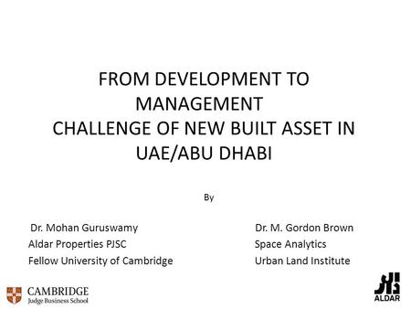 FROM DEVELOPMENT TO MANAGEMENT CHALLENGE OF NEW BUILT ASSET IN UAE/ABU DHABI By Dr. Mohan Guruswamy Dr. M. Gordon Brown Aldar Properties PJSC Space Analytics.