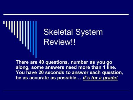 Skeletal System Review!! it’s for a grade! There are 40 questions, number as you go along, some answers need more than 1 line. You have 20 seconds to.