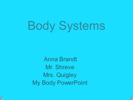 Body Systems Anna Brandt Mr. Shreve Mrs. Quigley My Body PowerPoint.