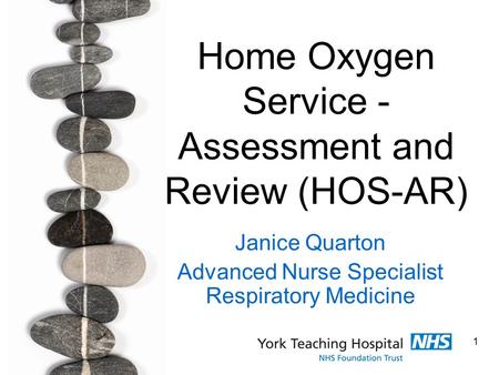 1 Home Oxygen Service - Assessment and Review (HOS-AR) Janice Quarton Advanced Nurse Specialist Respiratory Medicine.