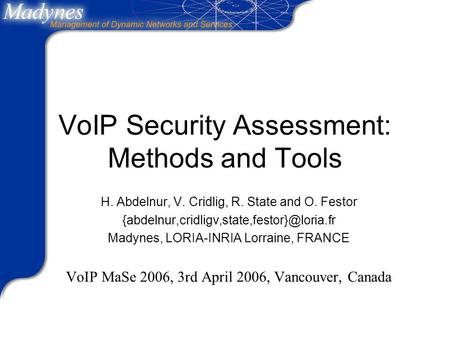 VoIP Security Assessment: Methods and Tools H. Abdelnur, V. Cridlig, R. State and O. Festor Madynes, LORIA-INRIA.