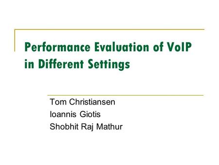 Performance Evaluation of VoIP in Different Settings Tom Christiansen Ioannis Giotis Shobhit Raj Mathur.