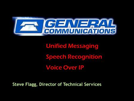 Unified Messaging Speech Recognition Voice Over IP Steve Flagg, Director of Technical Services.