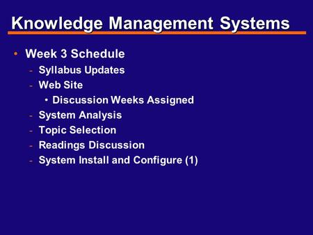 Knowledge Management Systems Week 3 Schedule - Syllabus Updates - Web Site Discussion Weeks Assigned - System Analysis - Topic Selection - Readings Discussion.