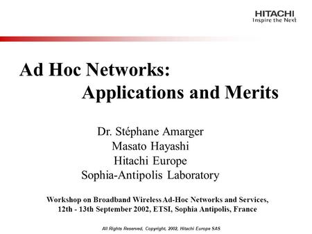 All Rights Reserved, Copyright, 2002, Hitachi Europe SAS Ad Hoc Networks: Applications and Merits Dr. Stéphane Amarger Masato Hayashi Hitachi Europe Sophia-Antipolis.