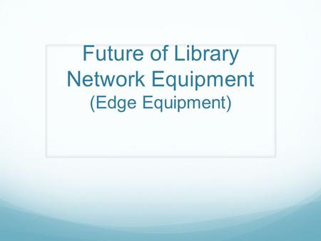 Future of Library Network Equipment (Edge Equipment)