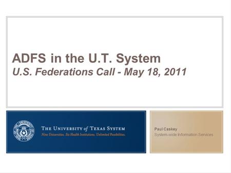 ADFS in the U.T. System U.S. Federations Call - May 18, 2011 Paul Caskey System-wide Information Services.