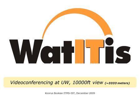 Videoconferencing at UW, 10000ft view (~3333 meters) Koorus Bookan ITMS-IST, December 2009.