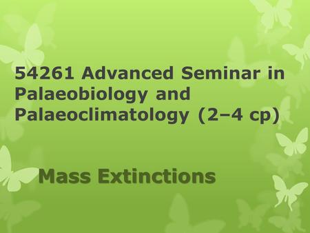 54261 Advanced Seminar in Palaeobiology and Palaeoclimatology (2–4 cp) Mass Extinctions.