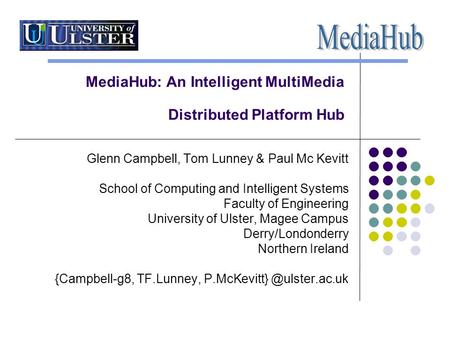 MediaHub: An Intelligent MultiMedia Distributed Platform Hub Glenn Campbell, Tom Lunney & Paul Mc Kevitt School of Computing and Intelligent Systems Faculty.