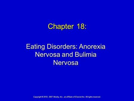 Chapter 18: Eating Disorders: Anorexia Nervosa and Bulimia Nervosa Copyright © 2012, 2007 Mosby, Inc., an affiliate of Elsevier Inc. All rights reserved.