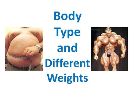 Body Type and Different Weights Learning Objectives Understand the effects of under and over eating Know the different somatotypes and how they link.