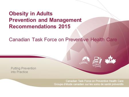 Putting Prevention into Practice Canadian Task Force on Preventive Health Care Groupe d’étude canadien sur les soins de santé préventifs Obesity in Adults.