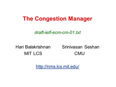 The Congestion Manager Hari BalakrishnanSrinivasan Seshan MIT LCS CMU  draft-ietf-ecm-cm-01.txt.