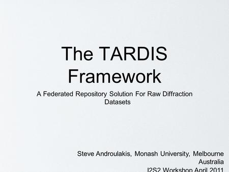 The TARDIS Framework A Federated Repository Solution For Raw Diffraction Datasets Steve Androulakis, Monash University, Melbourne Australia I2S2 Workshop.