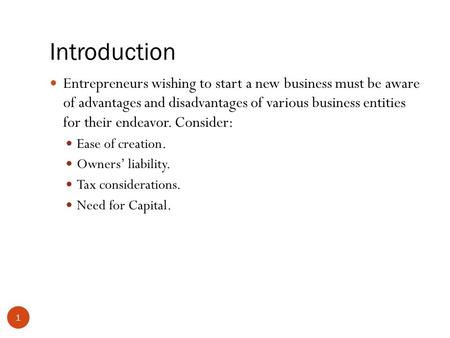 Introduction 1 Entrepreneurs wishing to start a new business must be aware of advantages and disadvantages of various business entities for their endeavor.