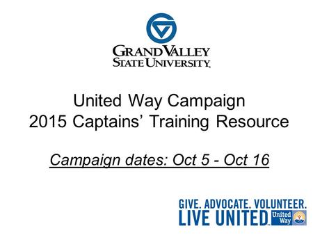 United Way Campaign 2015 Captains’ Training Resource Campaign dates: Oct 5 - Oct 16.