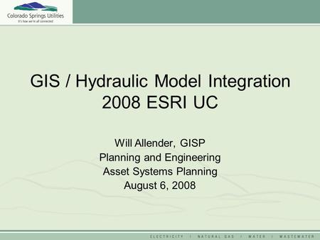 GIS / Hydraulic Model Integration 2008 ESRI UC Will Allender, GISP Planning and Engineering Asset Systems Planning August 6, 2008.