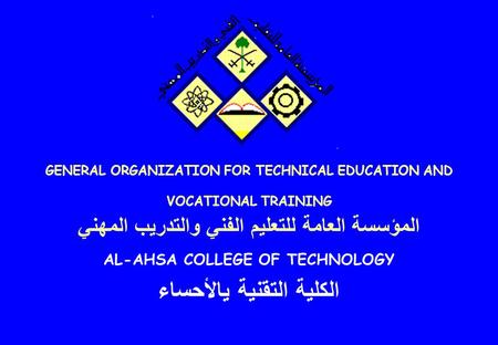 GENERAL ORGANIZATION FOR TECHNICAL EDUCATION AND VOCATIONAL TRAINING المؤسسة العامة للتعليم الفني والتدريب المهني AL-AHSA COLLEGE OF TECHNOLOGY الكلية.