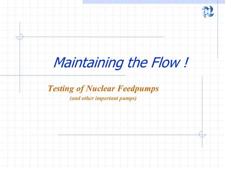 Maintaining the Flow ! Testing of Nuclear Feedpumps (and other important pumps)