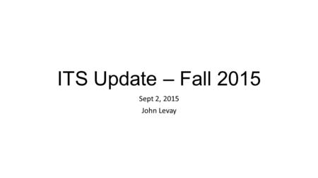 ITS Update – Fall 2015 Sept 2, 2015 John Levay. Background Over last year, broad consultation with academics on classrooms Coordinator’s forums ITS/FMS/CAE/Library.