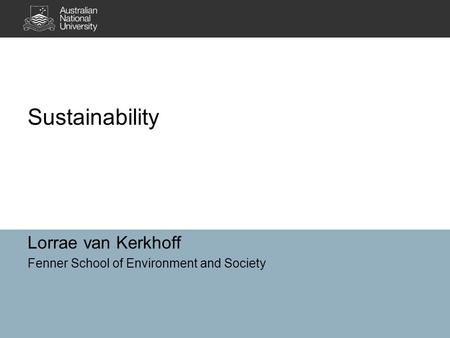 Sustainability Lorrae van Kerkhoff Fenner School of Environment and Society.