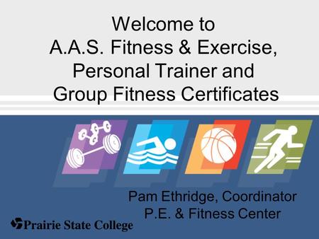 Pam Ethridge, Coordinator P.E. & Fitness Center Welcome to A.A.S. Fitness & Exercise, Personal Trainer and Group Fitness Certificates.