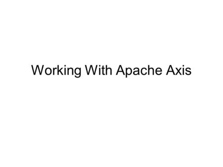 Working With Apache Axis. Axis Information See  guide.html for the basic user guide.http://ws.apache.org/axis/java/user-