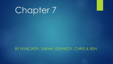 Chapter 7 BY HYACINTH, SARAH, KENNEDY, CHRIS & BEN.