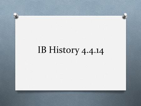 IB History 4.4.14. Do Now 1. Turn in your “Three Days in April” homework sheet. 2. Take out and leave your other 2 pieces of homework on your desk: 1.