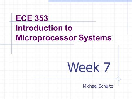 ECE 353 Introduction to Microprocessor Systems Michael Schulte Week 7.