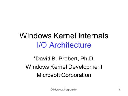 © Microsoft Corporation1 Windows Kernel Internals I/O Architecture *David B. Probert, Ph.D. Windows Kernel Development Microsoft Corporation.