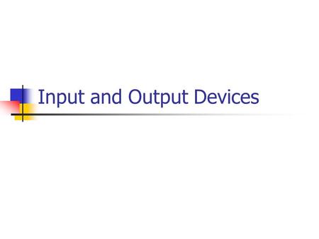 Input and Output Devices. I/O Devices: Input information data An input device together with appropriate software, transforms information from the user.