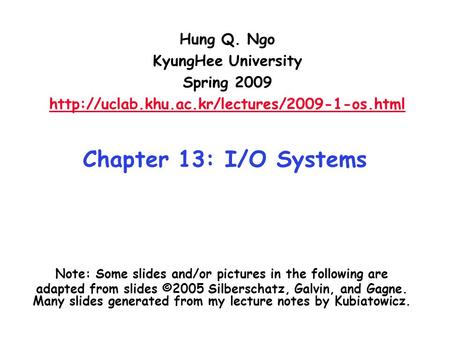 Chapter 13: I/O Systems Hung Q. Ngo KyungHee University Spring 2009  Note: Some slides and/or pictures in.