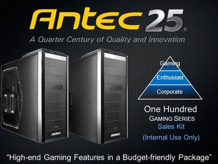 Sales Kit (Internal Use Only) One Hundred G AMING S ERIES “High-end Gaming Features in a Budget-friendly Package” GamingEnthusiast Corporate.