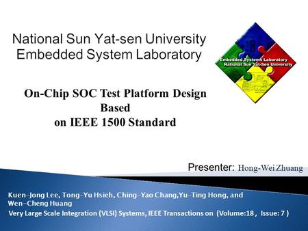 Presenter: Hong-Wei Zhuang On-Chip SOC Test Platform Design Based on IEEE 1500 Standard Very Large Scale Integration (VLSI) Systems, IEEE Transactions.