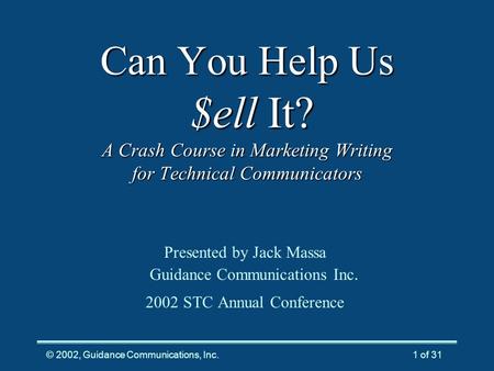 © 2002, Guidance Communications, Inc.1 of 31 Can You Help Us $ell It? A Crash Course in Marketing Writing for Technical Communicators Presented by Jack.