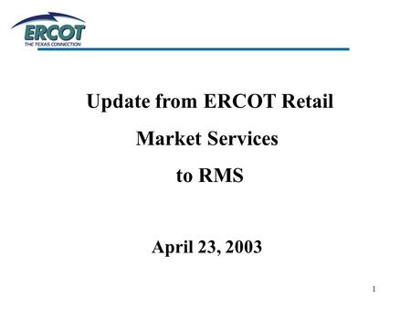 1 Update from ERCOT Retail Market Services to RMS April 23, 2003.