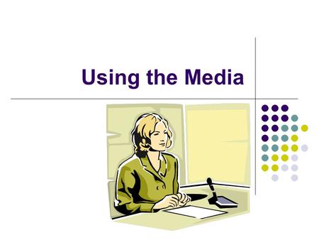 Using the Media. Direct strategy, not a “media strategy” Media is not a method for winning Media alone will not determine outcome.